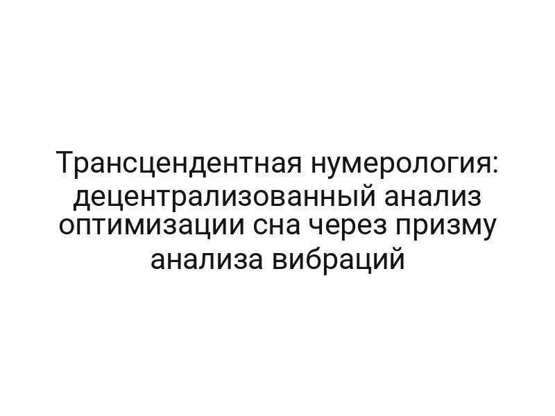 Трансцендентная нумерология: децентрализованный анализ оптимизации сна через призму анализа вибраций